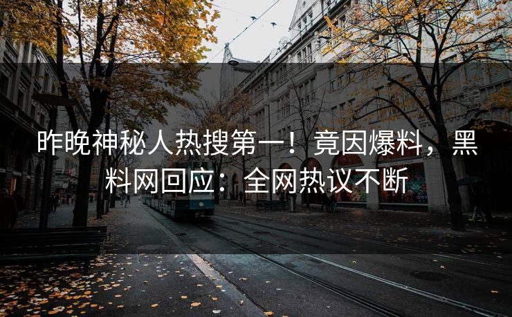 昨晚神秘人热搜第一!竟因爆料,黑料网回应:全网热议不断