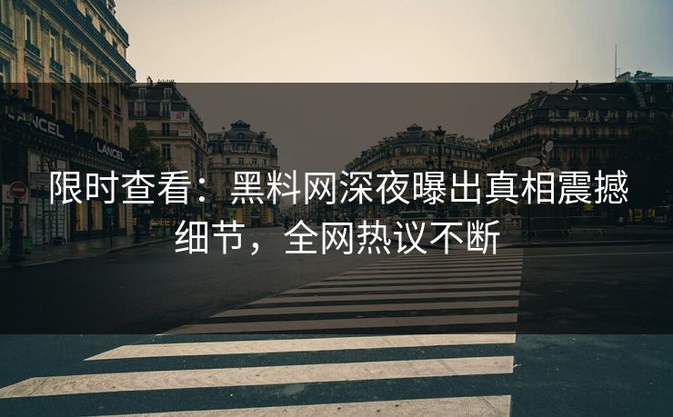 限时查看：黑料网深夜曝出真相震撼细节，全网热议不断