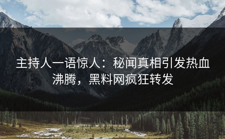 主持人一语惊人：秘闻真相引发热血沸腾，黑料网疯狂转发