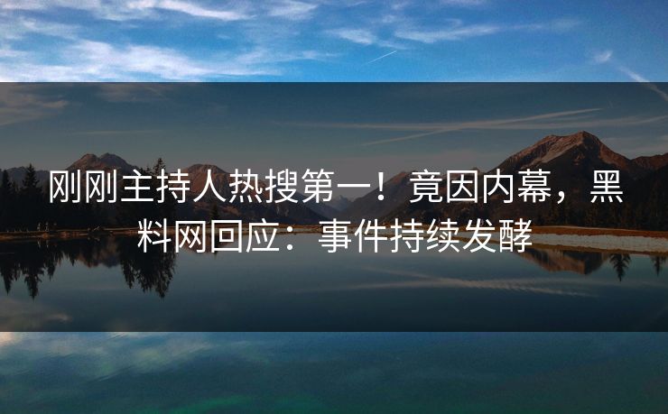 刚刚主持人热搜第一！竟因内幕，黑料网回应：事件持续发酵