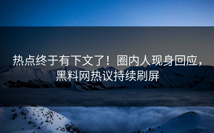 热点终于有下文了！圈内人现身回应，黑料网热议持续刷屏