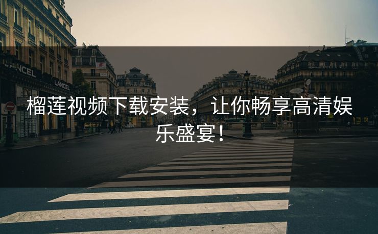 榴莲视频下载安装，让你畅享高清娱乐盛宴！