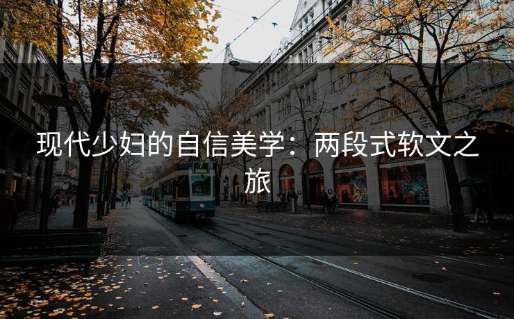 现代少妇的自信美学：两段式软文之旅