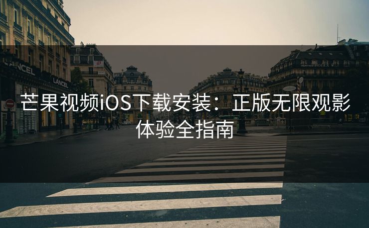 芒果视频iOS下载安装：正版无限观影体验全指南