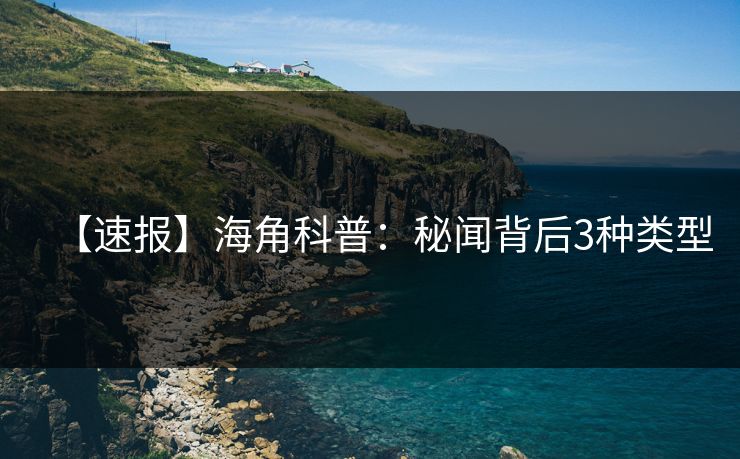 【速报】海角科普：秘闻背后3种类型