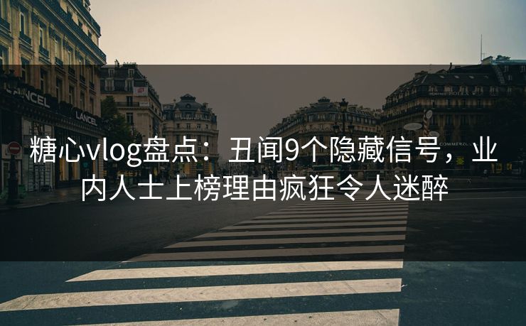 糖心vlog盘点：丑闻9个隐藏信号，业内人士上榜理由疯狂令人迷醉